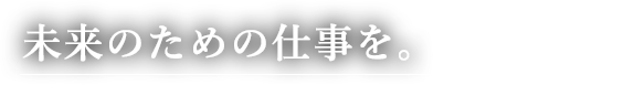 未来のための仕事を。